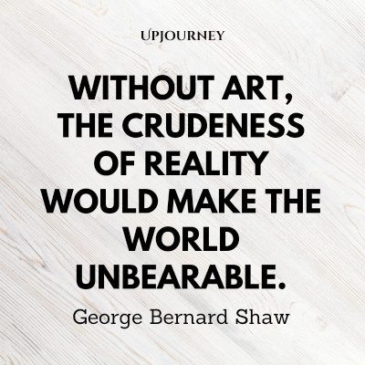 "Without art, the crudeness of reality would make the world unbearable." #georgebernardshaw #quotes #art #world 
