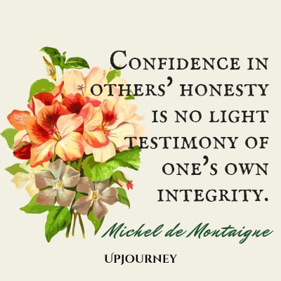 "Confidence in others' honesty is no light testimony of one's own integrity." — Michel de Montaigne #honesty #quotes #integrity