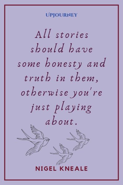 "All stories should have some honesty and truth in them, otherwise you're just playing about." — Nigel Kneale #honesty #quotes #truth