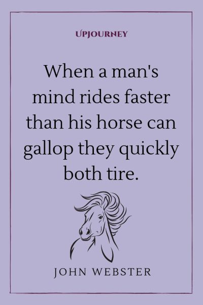 "When a man's mind rides faster than his horse can gallop they quickly both tire." — John Webster #horse #quotes #man #mind