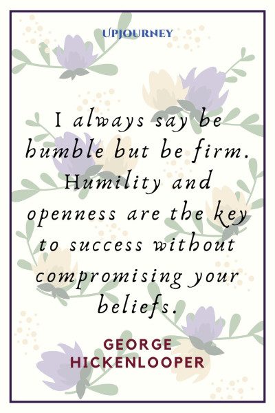 "I always say be humble but be firm. Humility and openness are the key to success without compromising your beliefs." — George Hickenlooper #humility #quotes #humble #beliefs