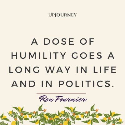 "A dose of humility goes a long way in life and in politics." — Ron Fournier #humility #quotes #humble #politics