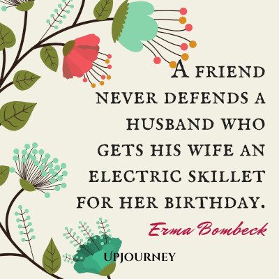 "A friend never defends a husband who gets his wife an electric skillet for her birthday." — Erma Bombeck #husband #quotes #wife