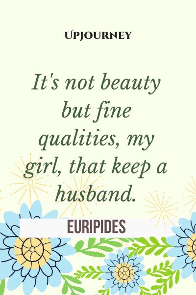 "It's not beauty but fine qualities, my girl, that keep a husband." — Euripides #husband #quotes #girl