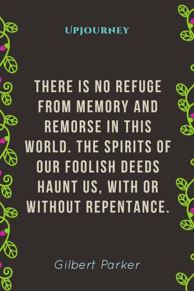 "There is no refuge from memory and remorse in this world. The spirits of our foolish deeds haunt us, with or without repentance." — Gilbert Parker 3p #memories #quotes #spirit 