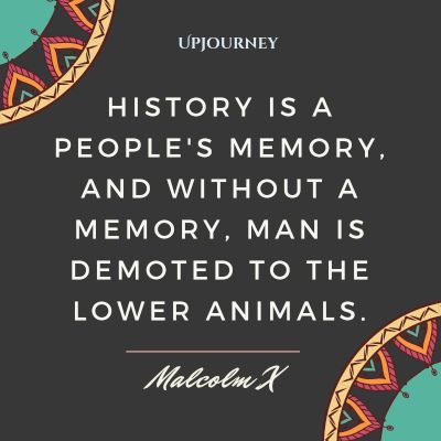 "History is a people's memory, and without a memory, man is demoted to the lower animals." — Malcom X #memories #quotes #history 