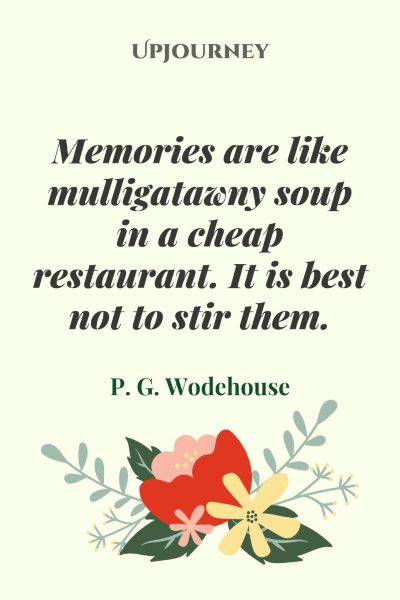 "Memories are like mulligatawny soup in a cheap restaurant. It is best not to stir them." — P. G. Wodehouse #memories #quotes #soup 