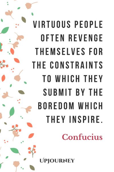"Virtuous people often revenge themselves for the constraints to which they submit by the boredom which they inspire." ― Confucius #revenge #quotes #inspire