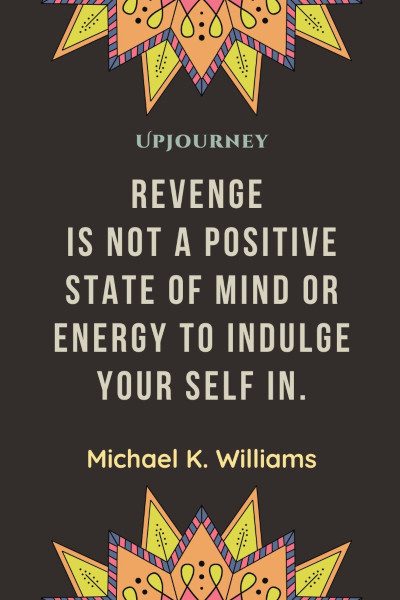 "Revenge is not a positive state of mind or energy to indulge your self in." ― Michael K. Williams #revenge #quotes #mind