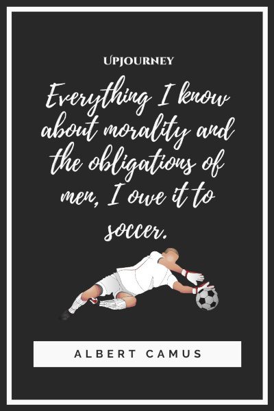 "Everything I know about morality and the obligations of men, I owe it to soccer." — Albert Camus #soccer #quotes #community