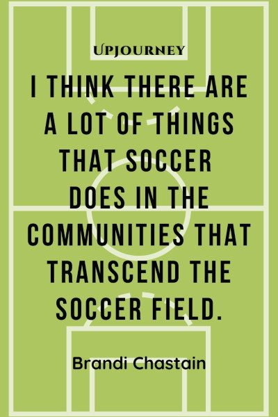 "I think there are a lot of things that soccer does in the communities that transcend the soccer field." — Brandi Chastain #soccer #quotes #community