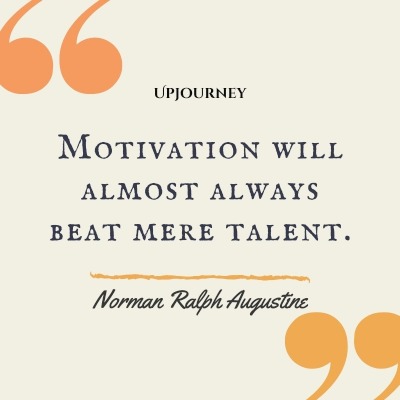 Motivation will almost always beat mere talent. – Norman Ralph Augustine