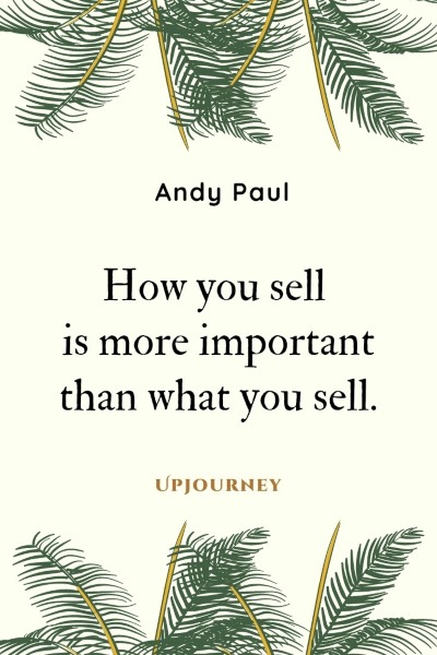 How you sell is more important than what you sell. – Andy Paul