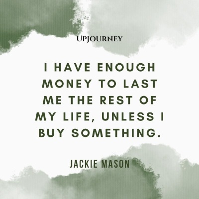 I have enough money to last me the rest of my life, unless I buy something. – Jackie Mason #budget #finance
