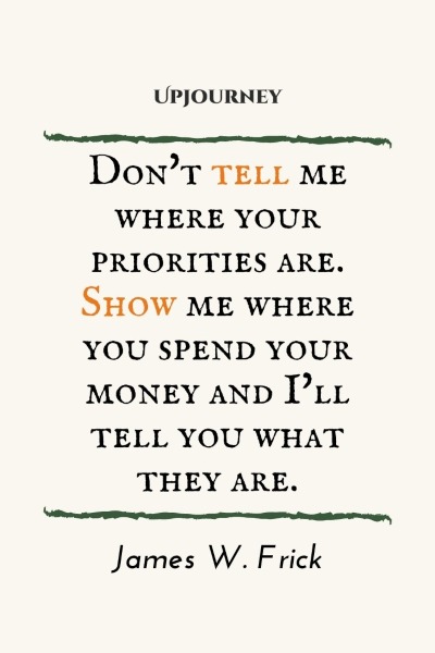Don't tell me where your priorities are. Show me where you spend your money and I'll tell you what they are. – James W. Frick #budget #finance