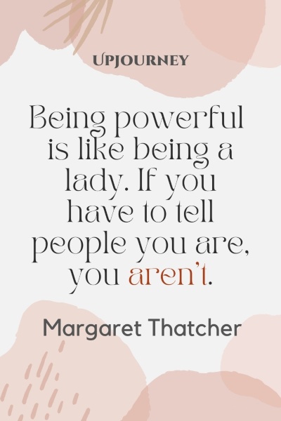 Being powerful is like being a lady. If you have to tell people you are, you aren't. – Margaret Thatcher #business