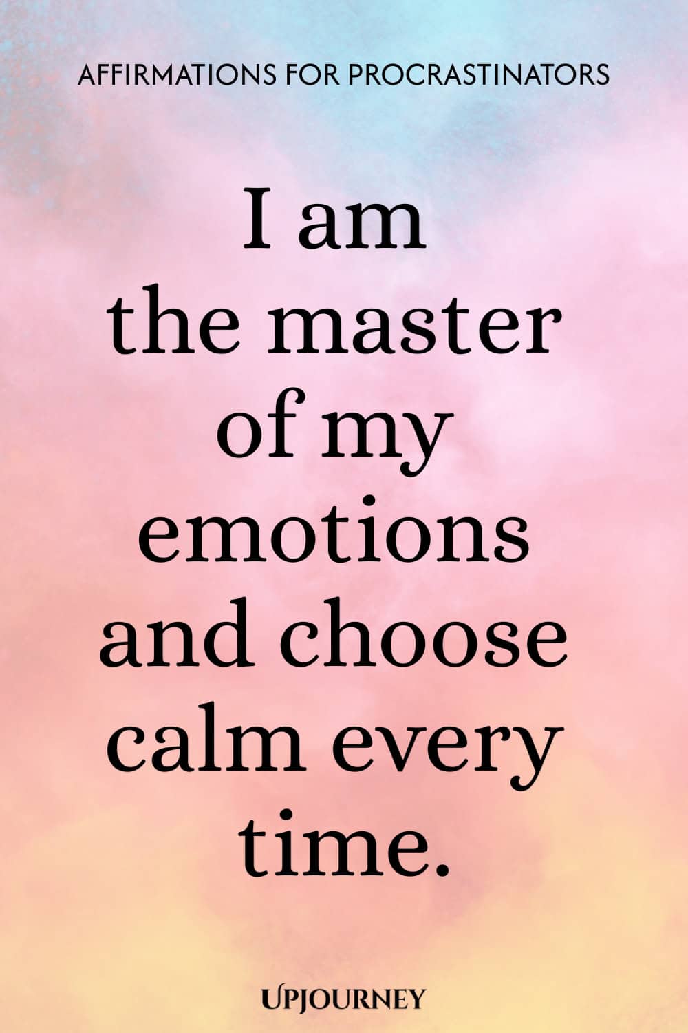 I am the master of my emotions and choose calm every time.