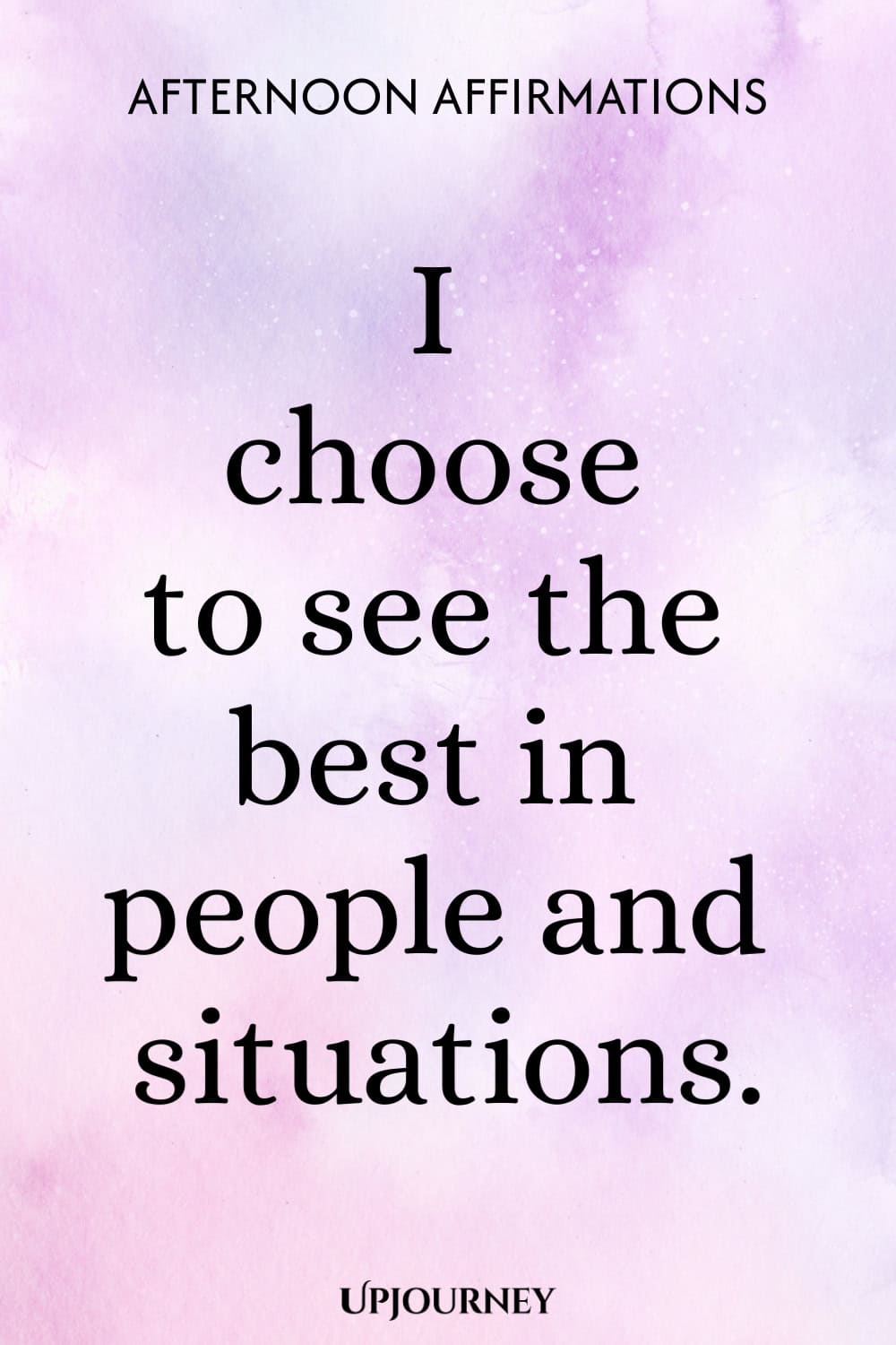 I choose to see the best in people and situations.