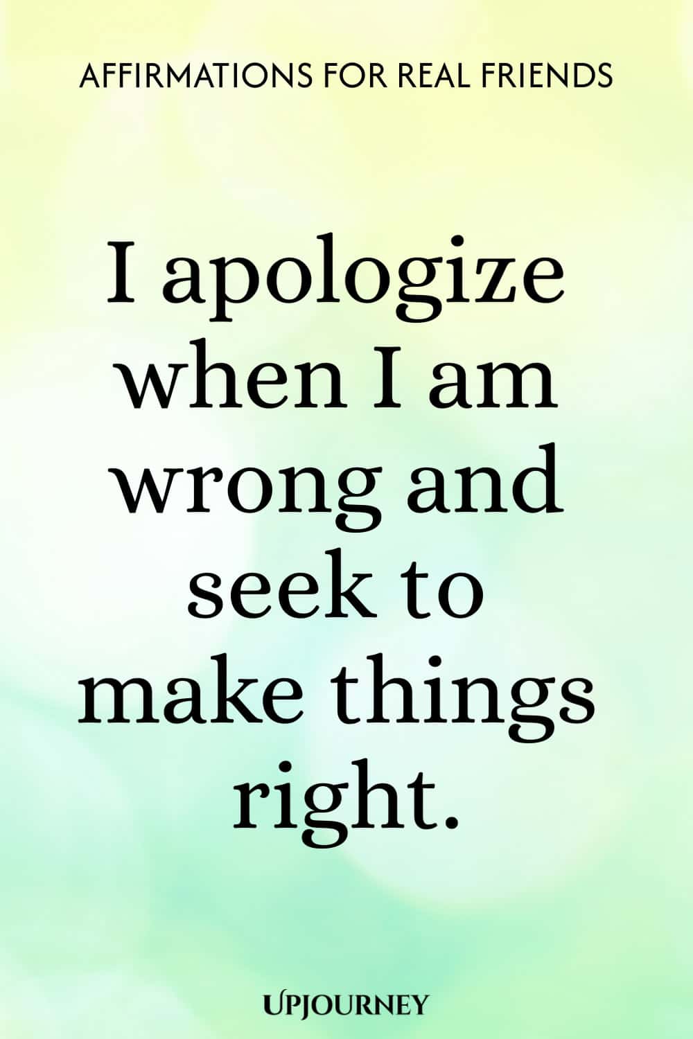 I apologize when I am wrong and seek to make things right.