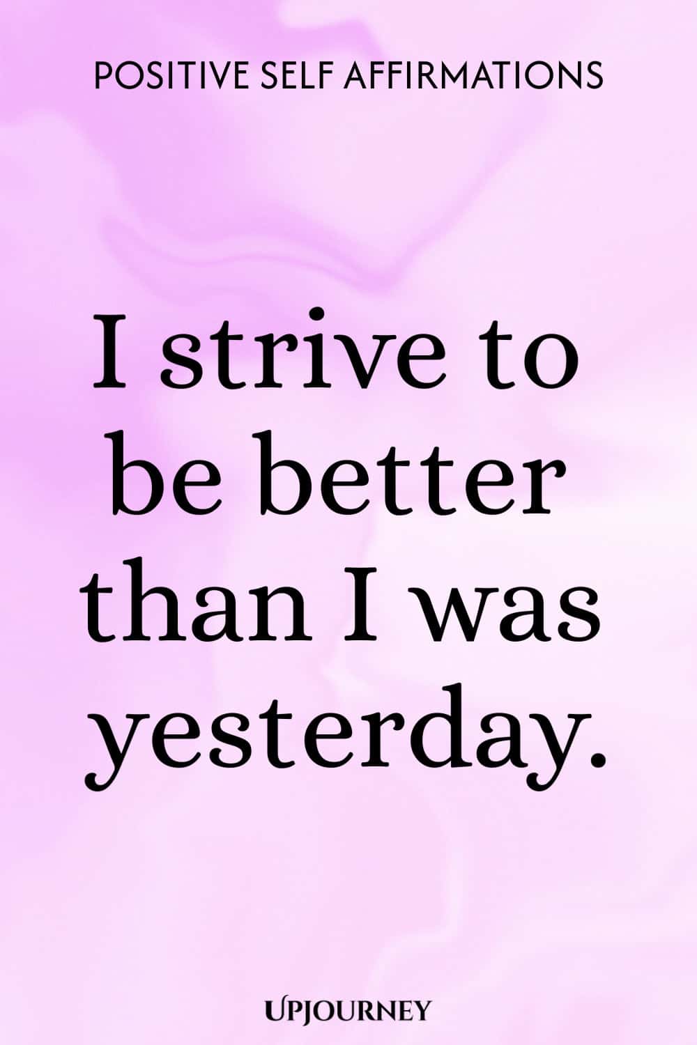 I strive to be better than I was yesterday.