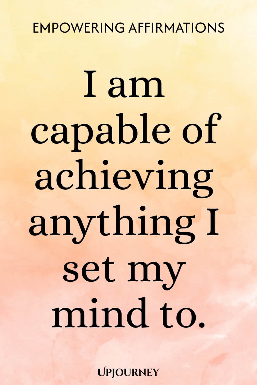 I am capable of achieving anything I set my mind to.