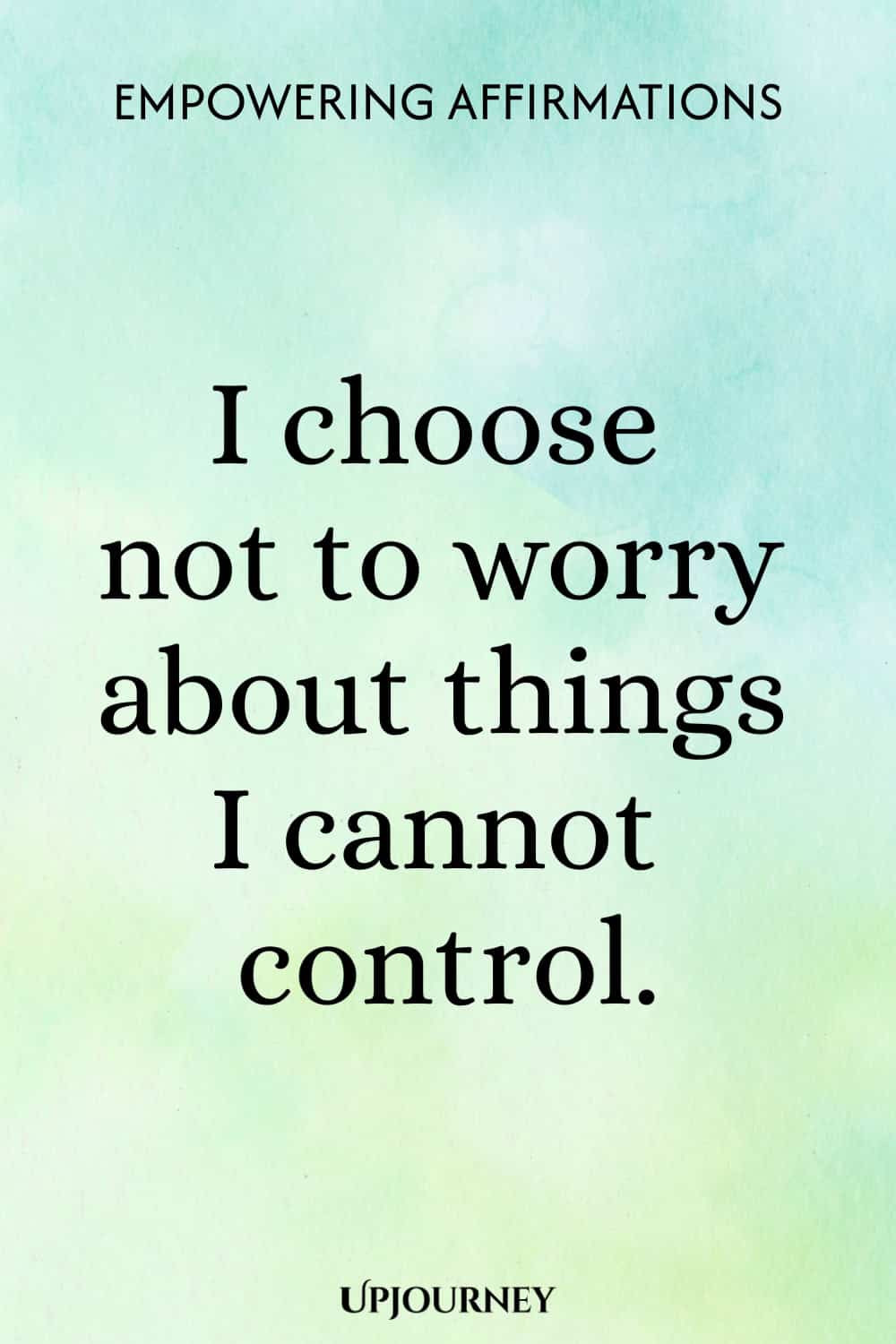 I choose not to worry about things I cannot control.