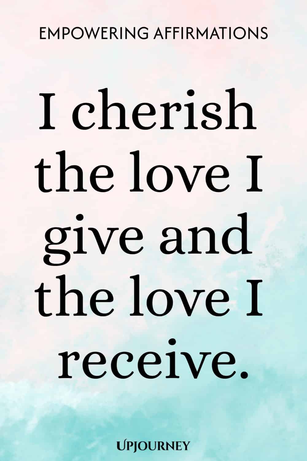 I cherish the love I give and the love I receive.