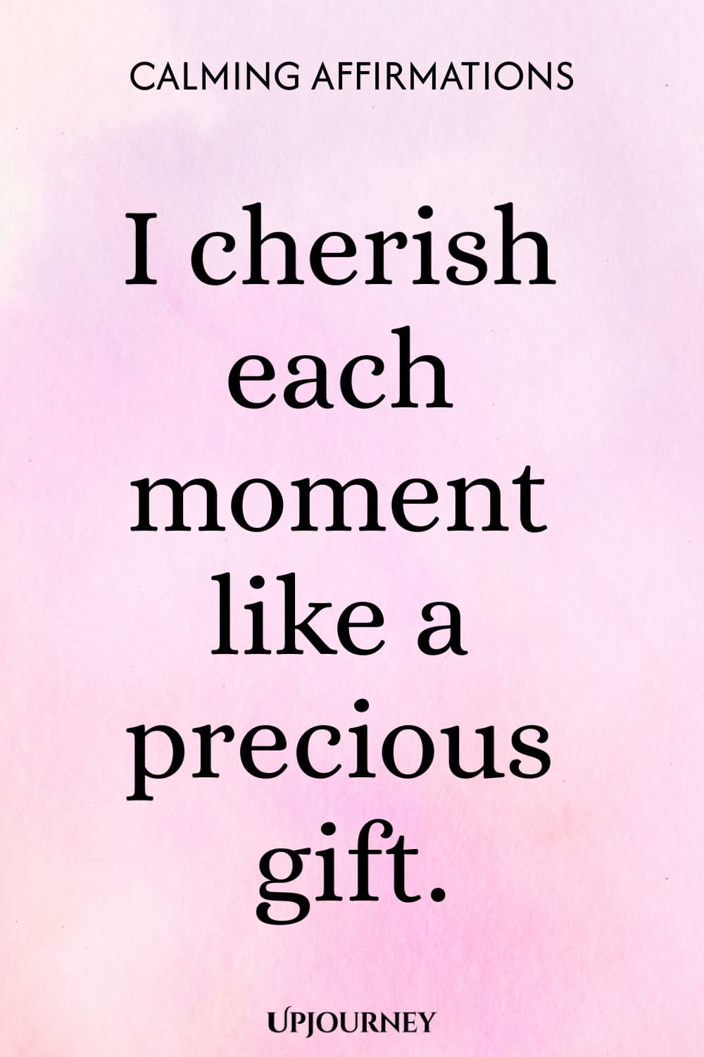 I cherish each moment like a precious gift.