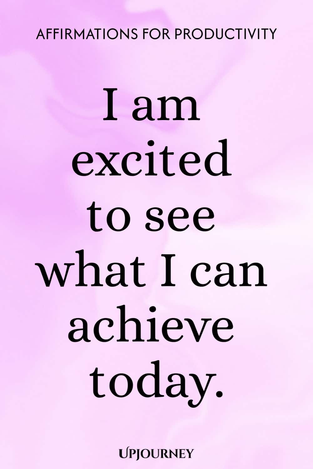 I am excited to see what I can achieve today.