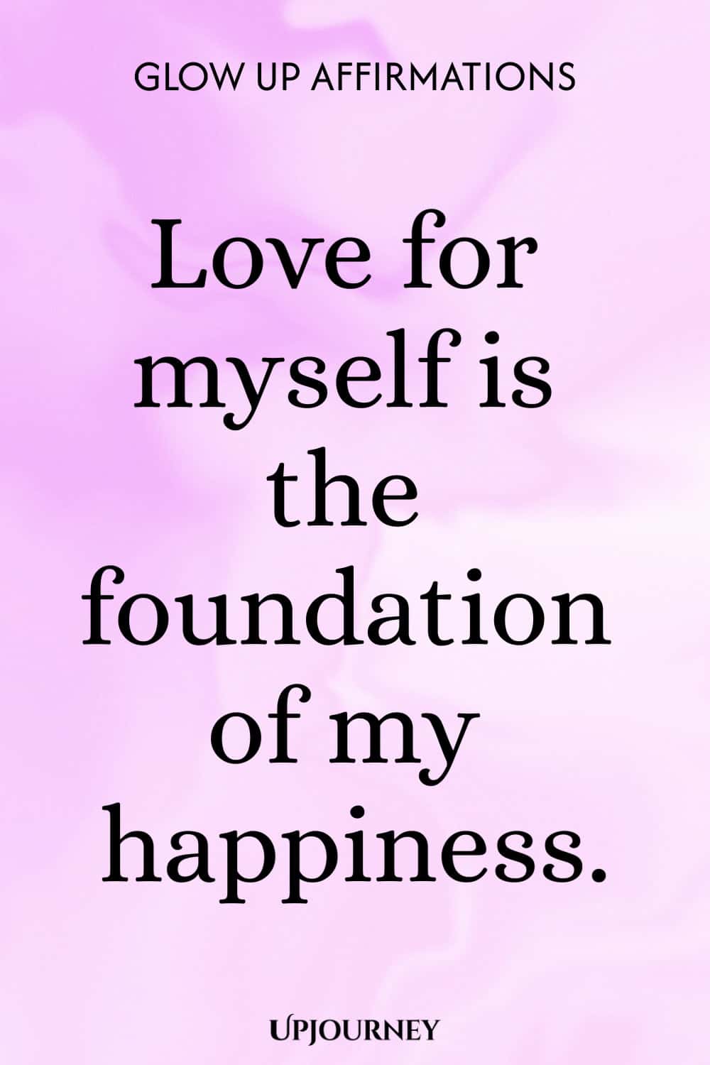 Love for myself is the foundation of my happiness.