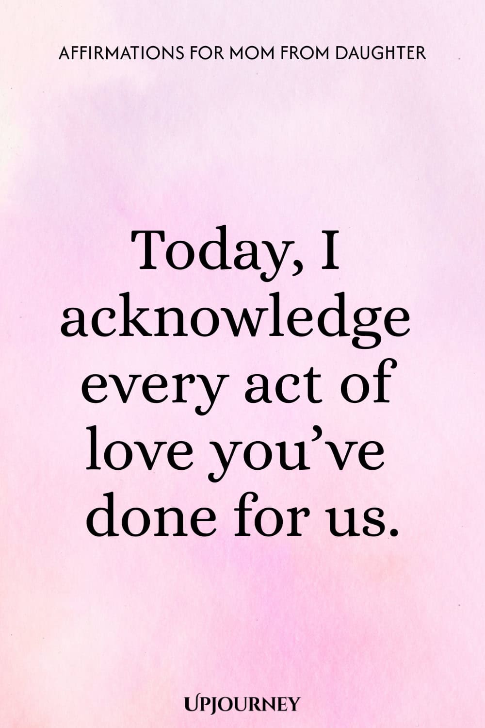 Today, I acknowledge every act of love you’ve done for us.