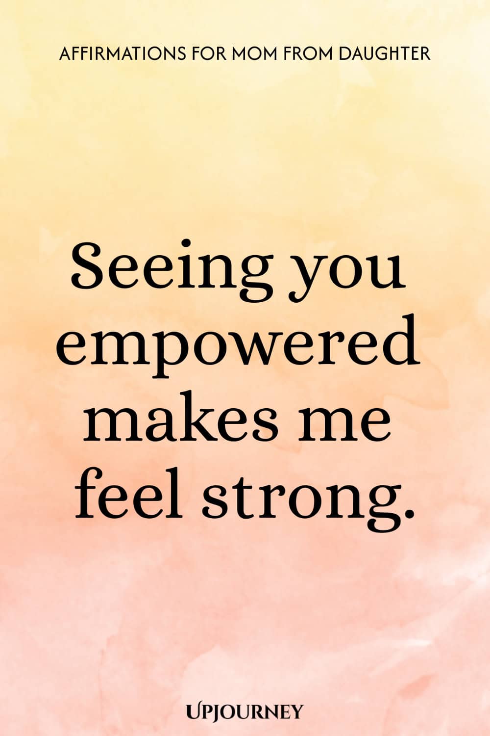 Seeing you empowered makes me feel strong.
