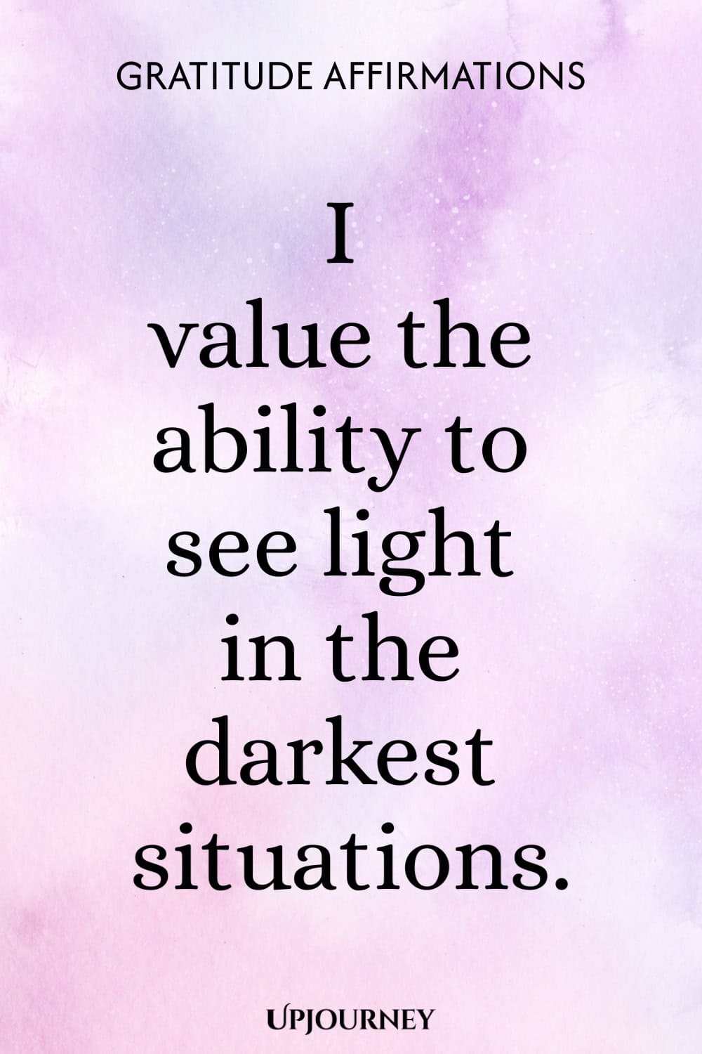 I value the ability to see light in the darkest situations.