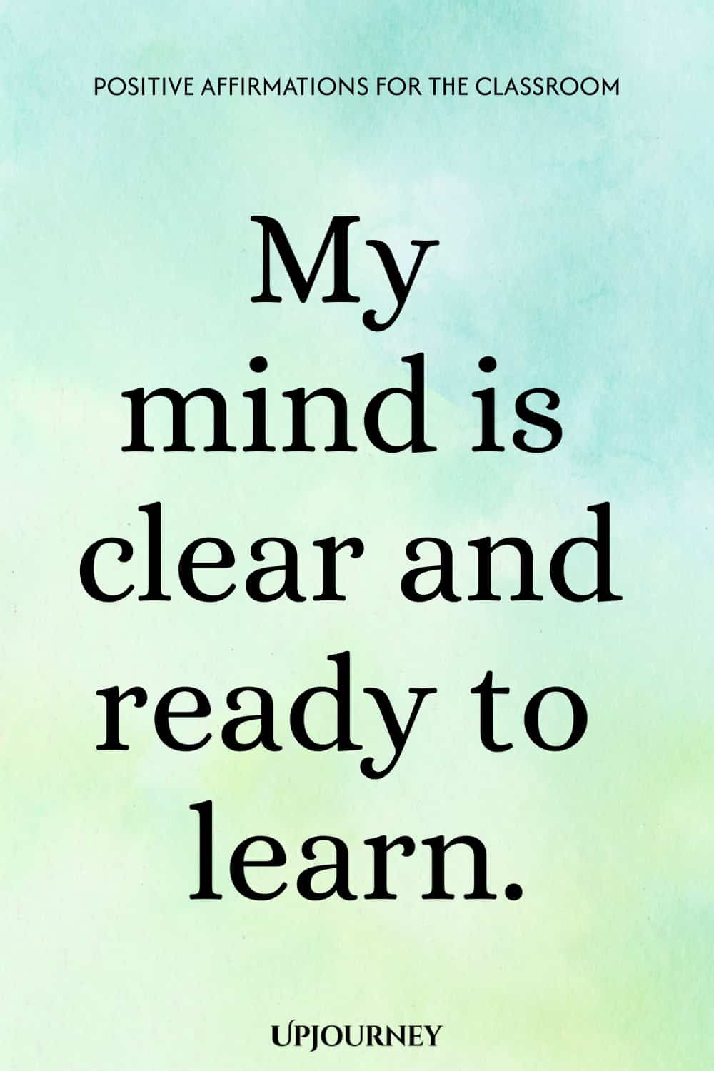 My mind is clear and ready to learn.