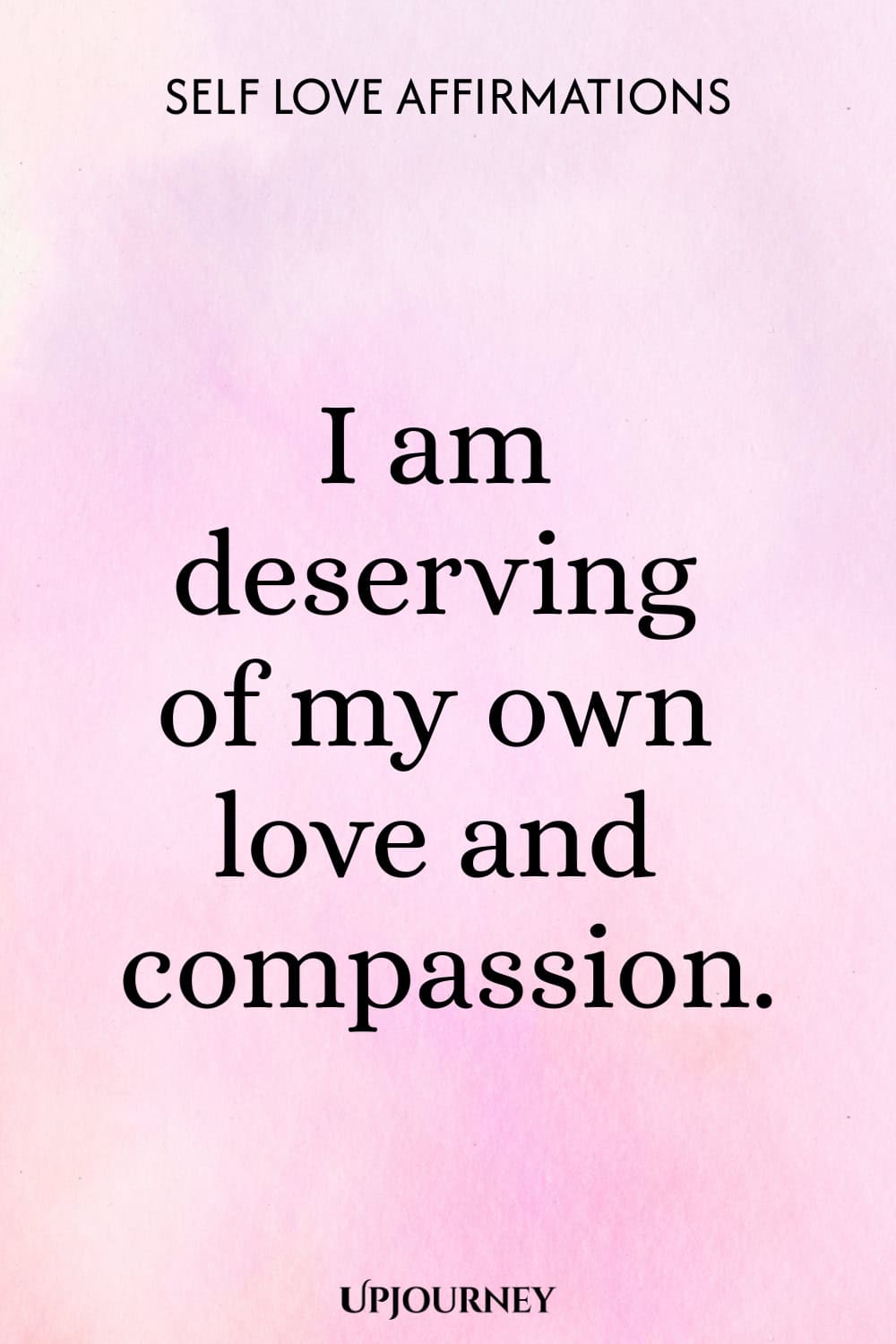 I am deserving of my own love and compassion.