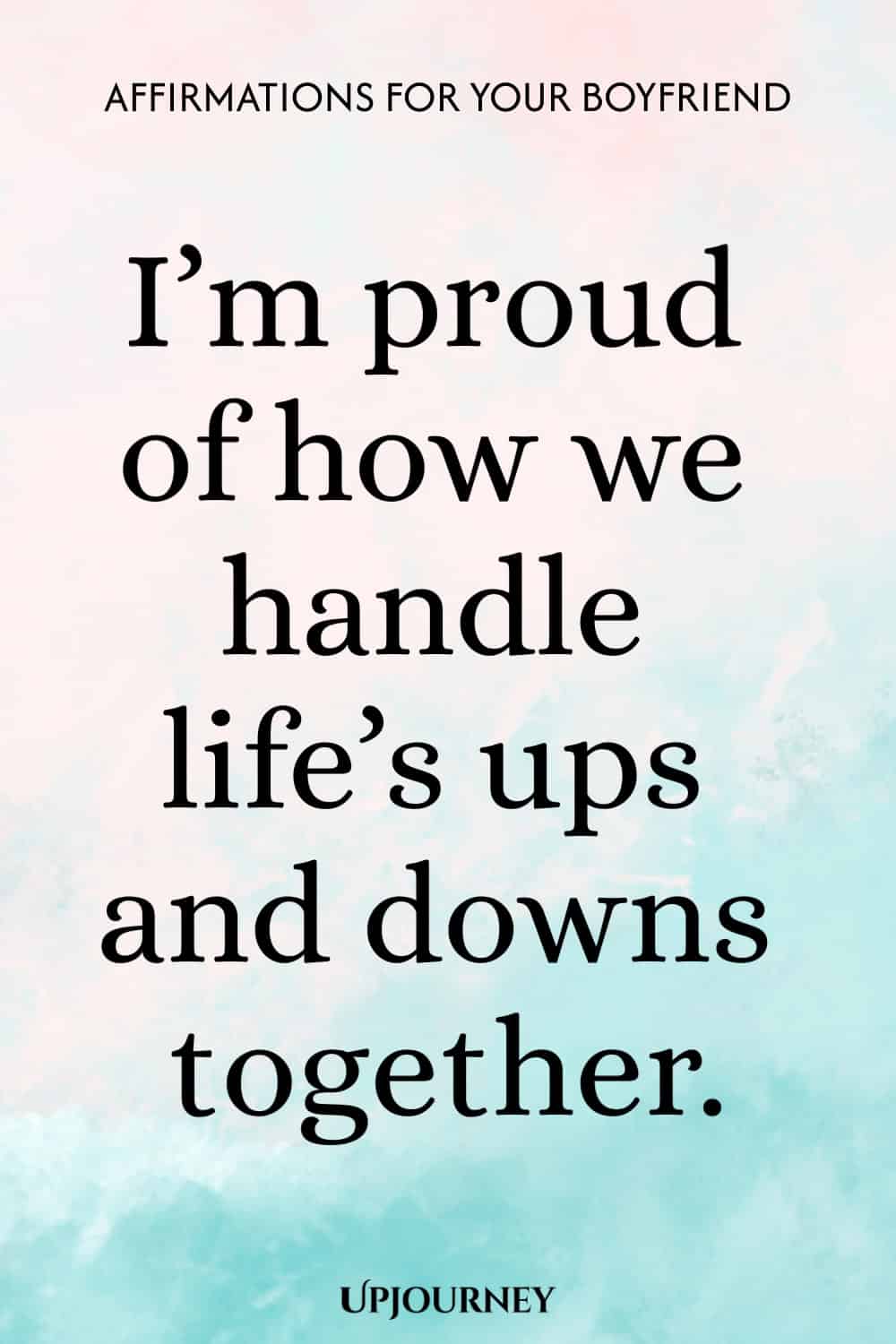 I’m proud of how we handle life’s ups and downs together.