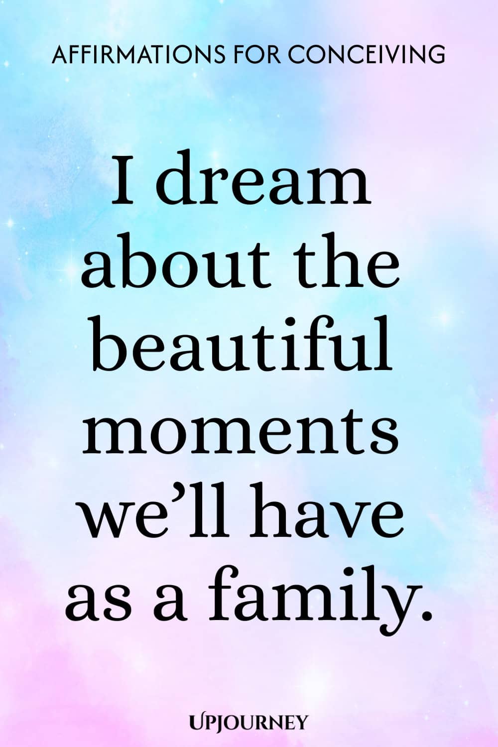 I dream about the beautiful moments we’ll have as a family.