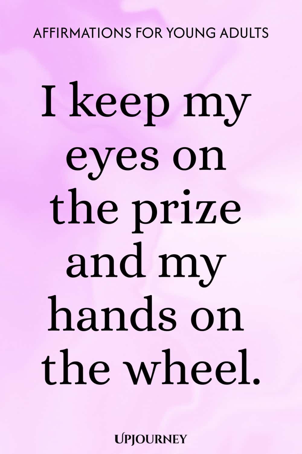 I keep my eyes on the prize and my hands on the wheel.
