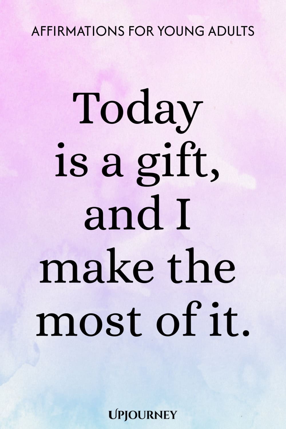 Today is a gift, and I make the most of it.
