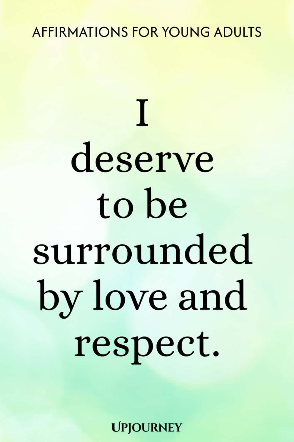 I deserve to be surrounded by love and respect.