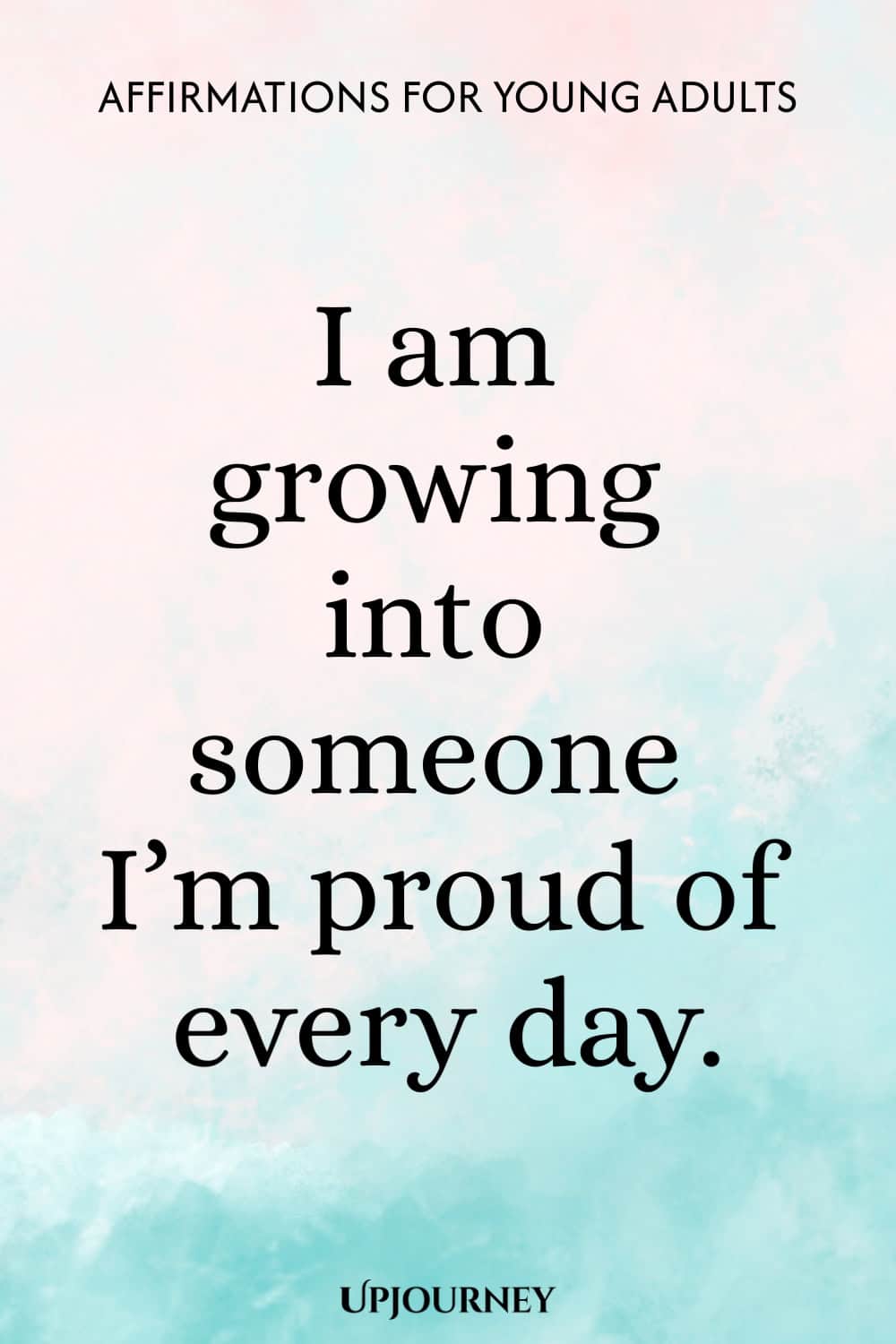 I am growing into someone I’m proud of every day.