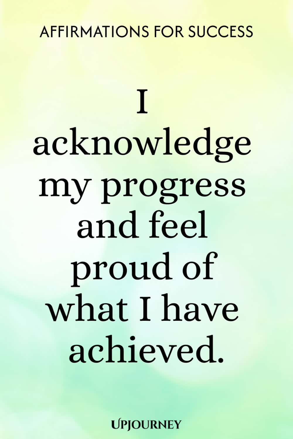 I acknowledge my progress and feel proud of what I have achieved.