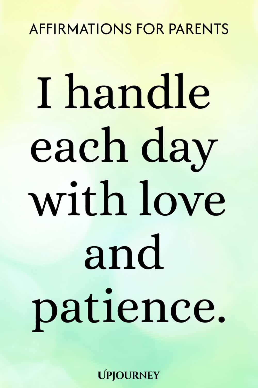 I handle each day with love and patience.
