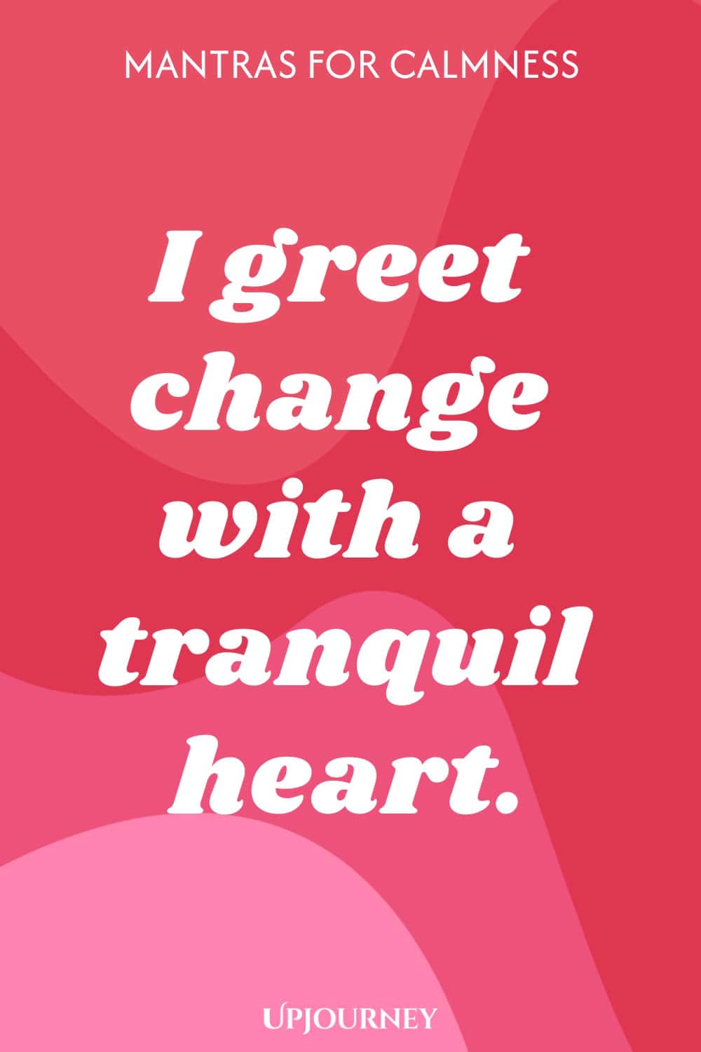 I greet change with a tranquil heart.