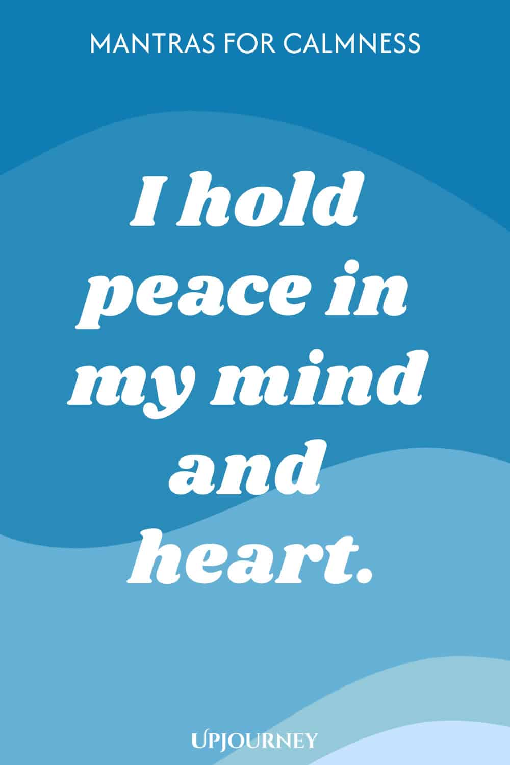 I hold peace in my mind and heart.
