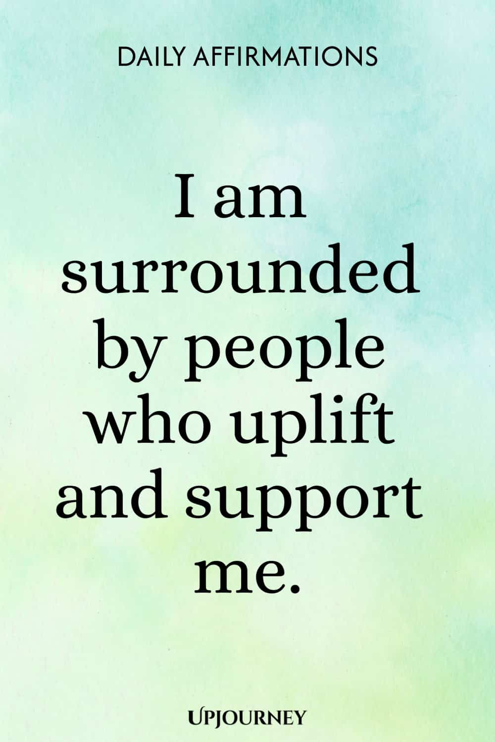 I am surrounded by people who uplift and support me.