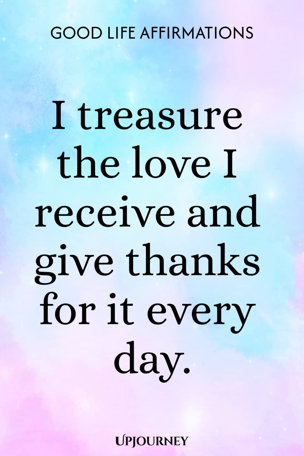 I treasure the love I receive and give thanks for it every day.