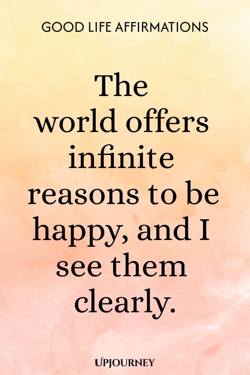 The world offers infinite reasons to be happy, and I see them clearly.