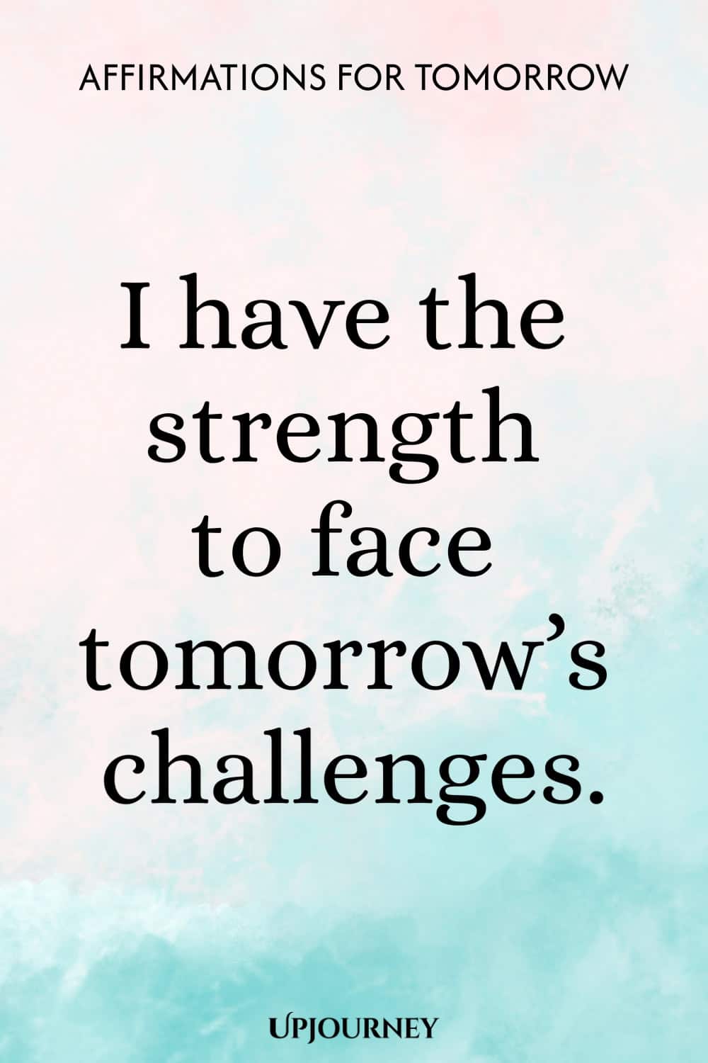 I have the strength to face tomorrow’s challenges.