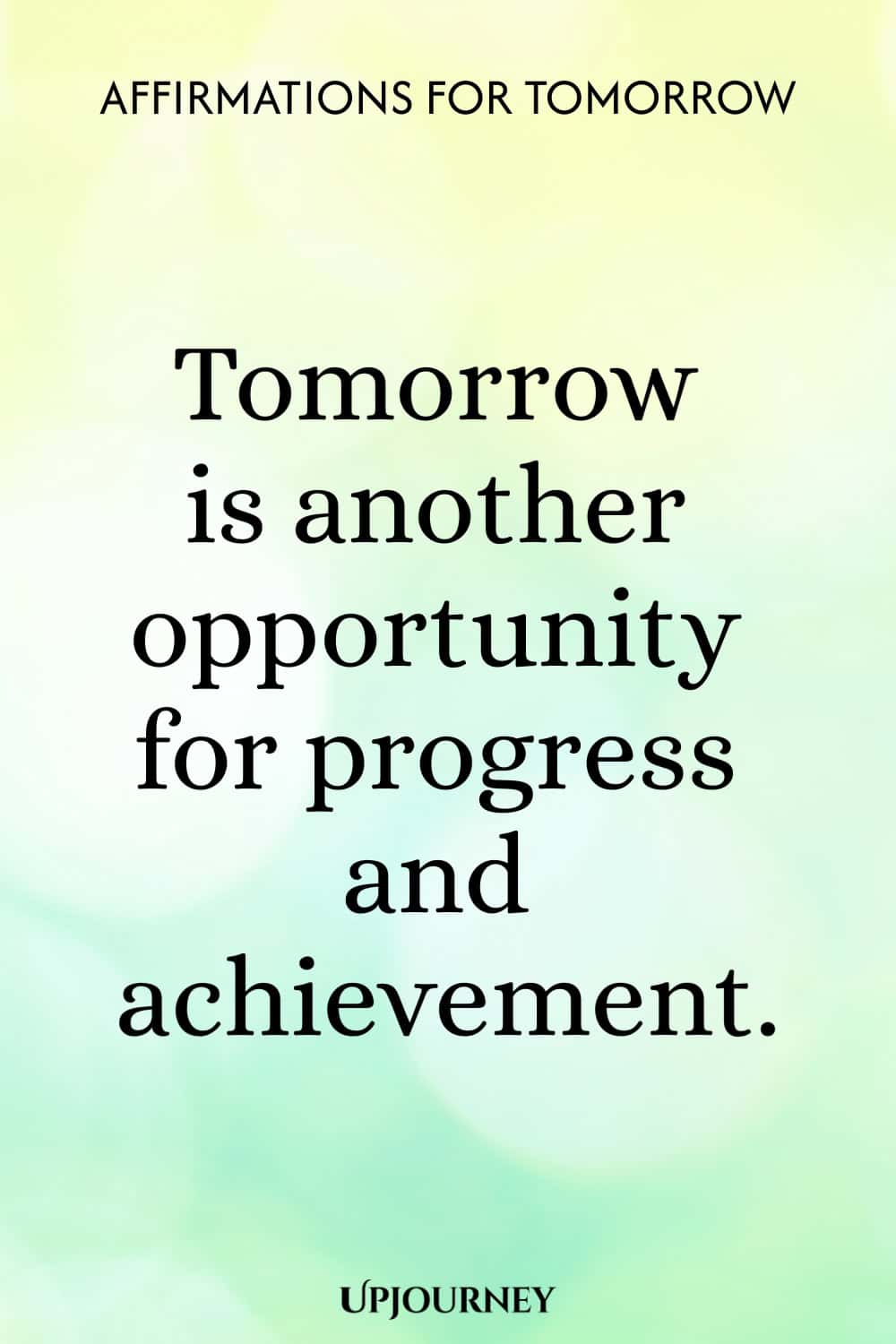 Tomorrow is another opportunity for progress and achievement.